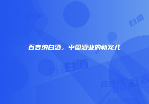 百吉纳白酒，中国酒业的新宠儿