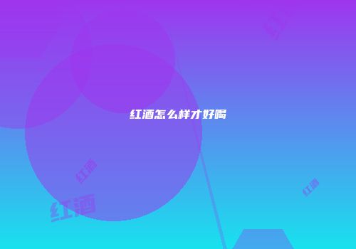 红酒怎么样才好喝