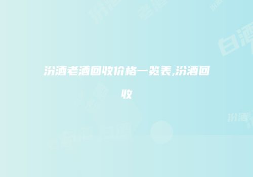汾酒老酒回收价格一览表,汾酒回收