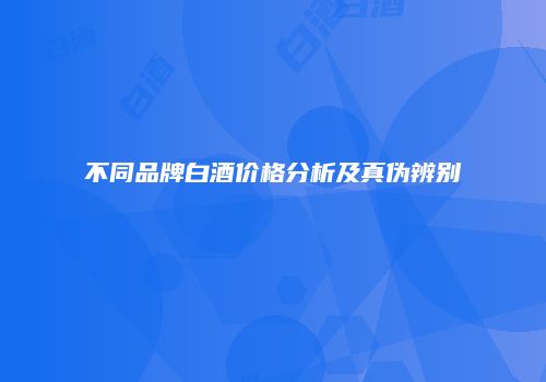 不同品牌白酒价格分析及真伪辨别