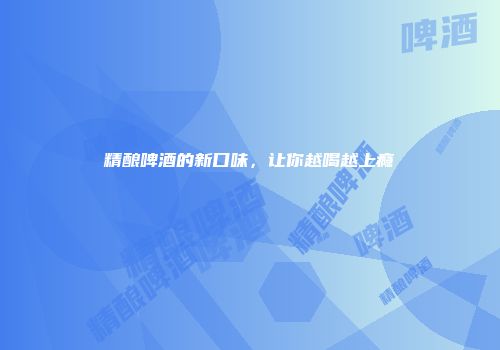 精酿啤酒的新口味，让你越喝越上瘾