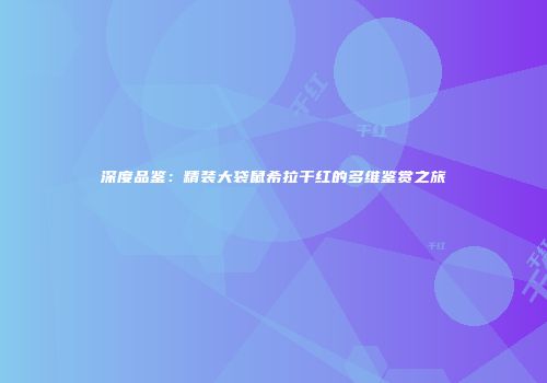 深度品鉴：精装大袋鼠希拉干红的多维鉴赏之旅
