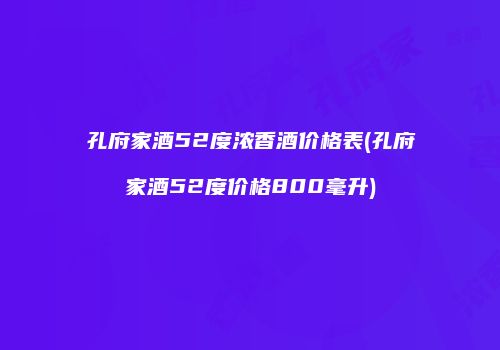 孔府家酒52度浓香酒价格表(孔府家酒52度价格800毫升)