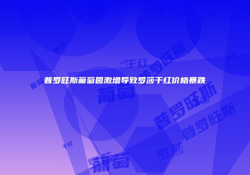 普罗旺斯葡萄园激增导致罗莎干红价格暴跌