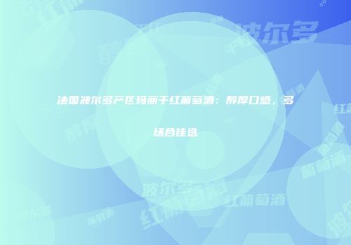 法国波尔多产区玛丽干红葡萄酒：醇厚口感，多场合佳选