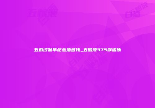 五粮液猴年纪念酒多钱_五粮液375猴酒质