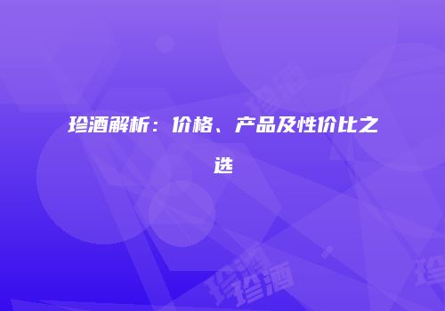珍酒解析：价格、产品及性价比之选