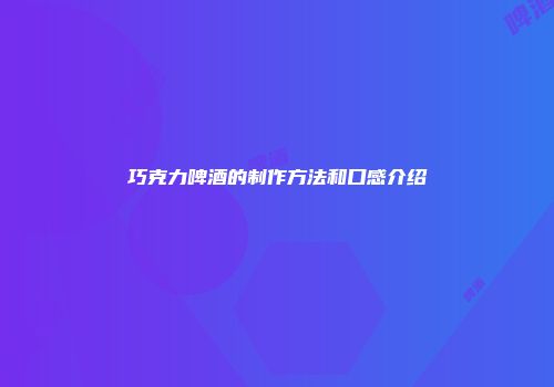 巧克力啤酒的制作方法和口感介绍