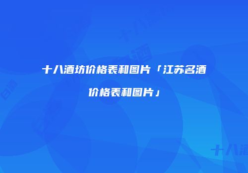 十八酒坊价格表和图片「江苏名酒价格表和图片」