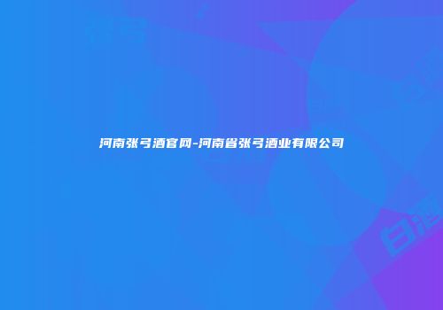 河南张弓酒官网-河南省张弓酒业有限公司