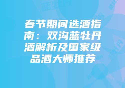 春节期间选酒指南：双沟蓝牡丹酒解析及国家级品酒大师推荐