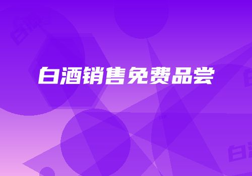 白酒销售免费品尝