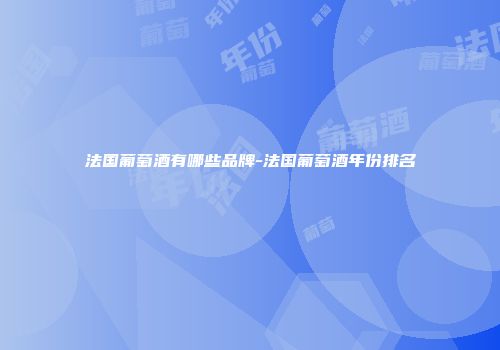 法国葡萄酒有哪些品牌-法国葡萄酒年份排名