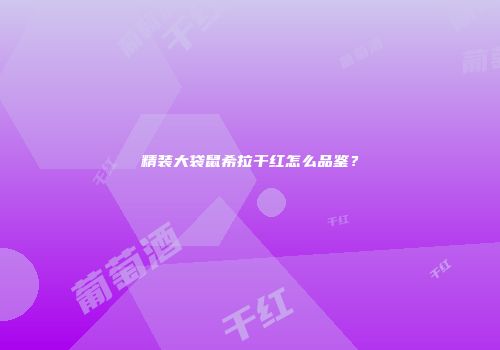 精装大袋鼠希拉干红怎么品鉴？