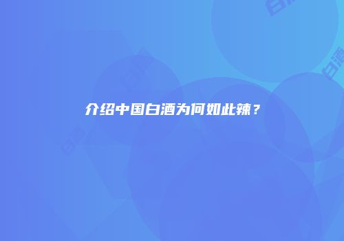 介绍中国白酒为何如此辣？