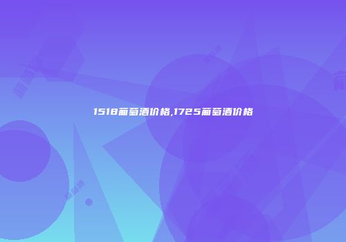 1518葡萄酒价格,1725葡萄酒价格