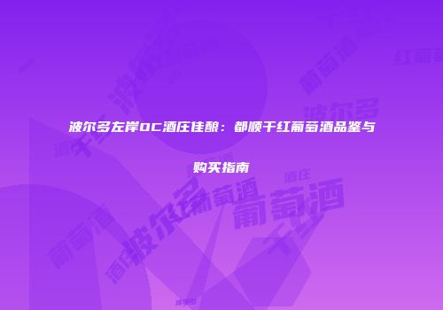 波尔多左岸OC酒庄佳酿：都顺干红葡萄酒品鉴与购买指南