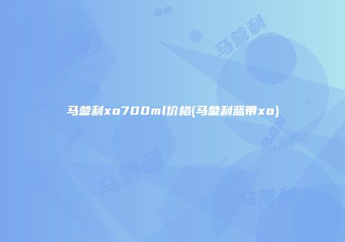 马爹利xo700ml价格(马爹利蓝带xo)