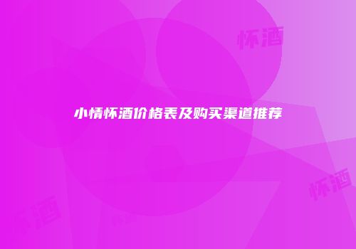 小情怀酒价格表及购买渠道推荐