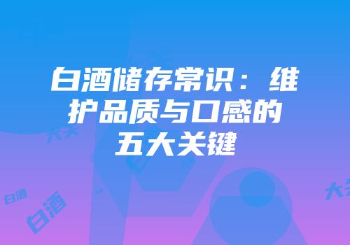 白酒储存常识：维护品质与口感的五大关键