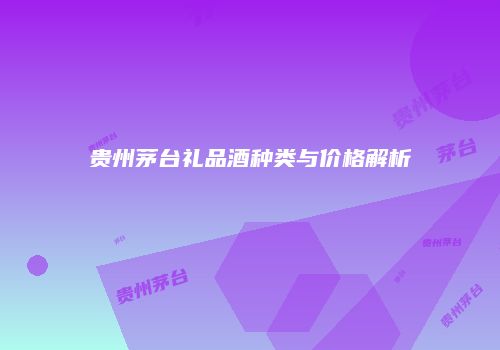贵州茅台礼品酒种类与价格解析