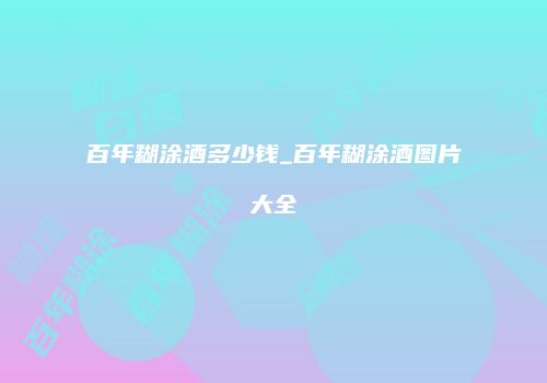 百年糊涂酒多少钱_百年糊涂酒图片大全