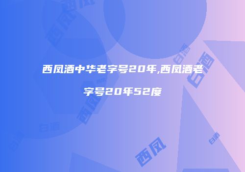 西凤酒中华老字号20年,西凤酒老字号20年52度