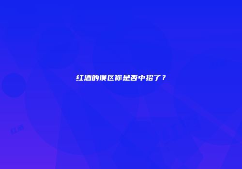 红酒的误区你是否中招了？