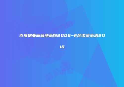 克罗地亚葡萄酒品牌2006-卡尼诺葡萄酒2016