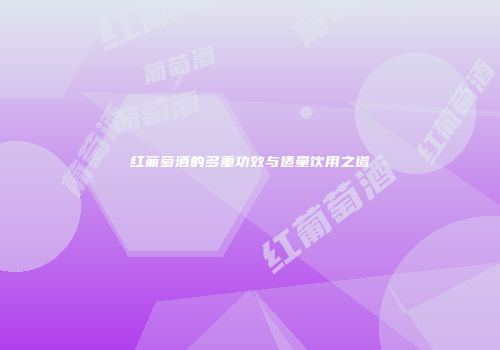 红葡萄酒的多重功效与适量饮用之道