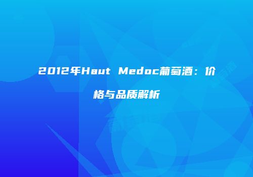 2012年Haut Medoc葡萄酒：价格与品质解析