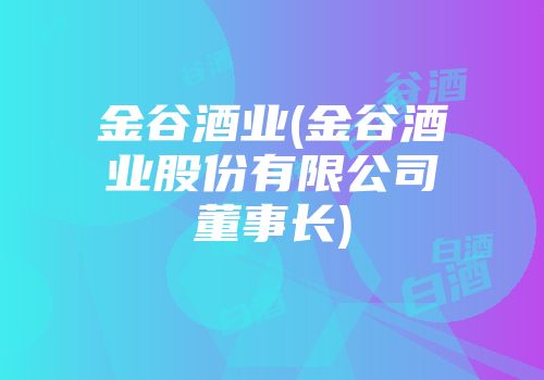金谷酒业(金谷酒业股份有限公司董事长)