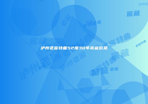 泸州老窖特曲52度30年窖藏价格