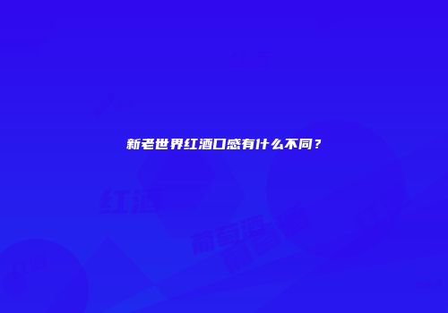 新老世界红酒口感有什么不同？