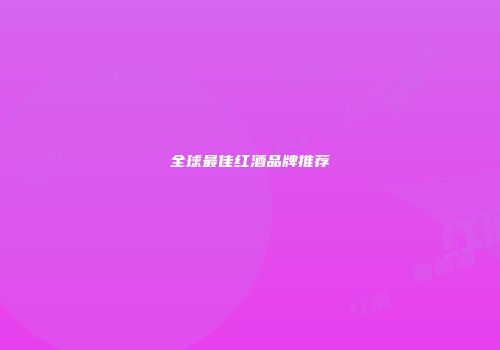 全球最佳红酒品牌推荐