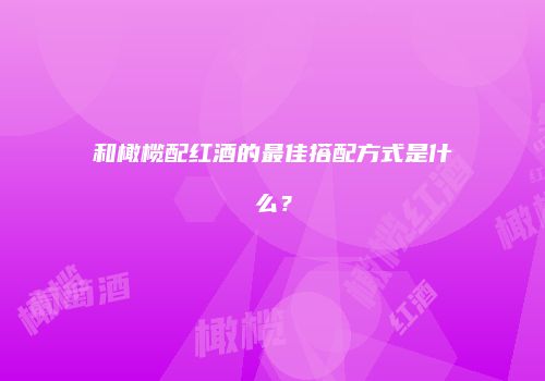 和橄榄配红酒的最佳搭配方式是什么？