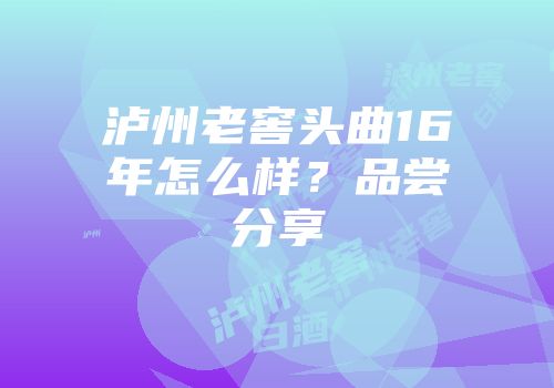 泸州老窖头曲16年怎么样？品尝分享