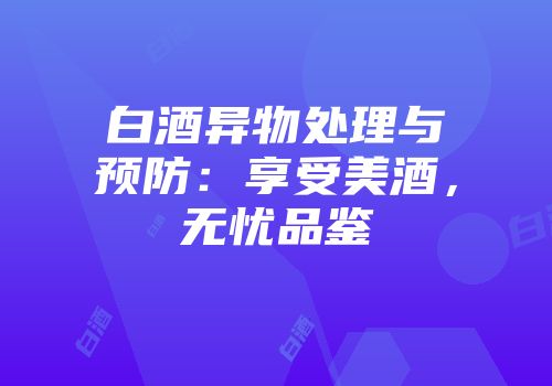 白酒异物处理与预防：享受美酒，无忧品鉴