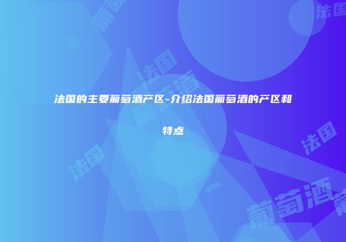 法国的主要葡萄酒产区-介绍法国葡萄酒的产区和特点