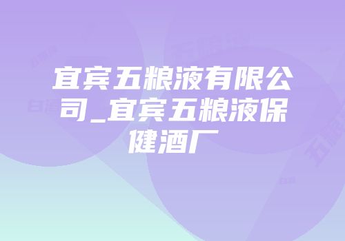 宜宾五粮液有限公司_宜宾五粮液保健酒厂