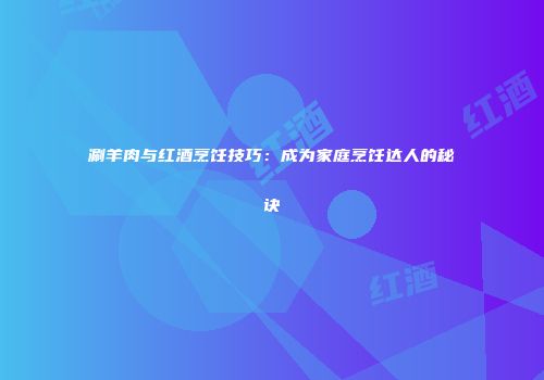涮羊肉与红酒烹饪技巧：成为家庭烹饪达人的秘诀