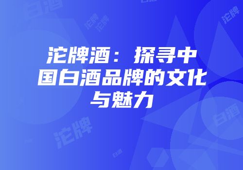 沱牌酒：探寻中国白酒品牌的文化与魅力
