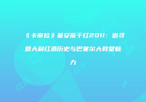 《卡帝拉》基安蒂干红2011：追寻意大利红酒历史与巴塞尔大教堂魅力