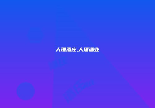 大理酒庄,大理酒业