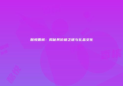酩悦香槟：揭秘其价格之谜与礼品文化