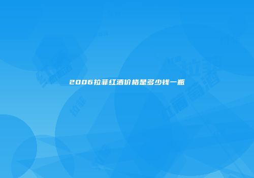 2006拉菲红酒价格是多少钱一瓶