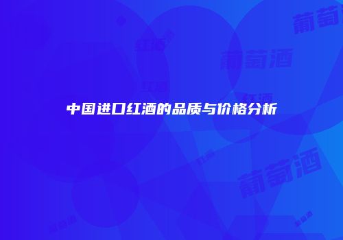 中国进口红酒的品质与价格分析