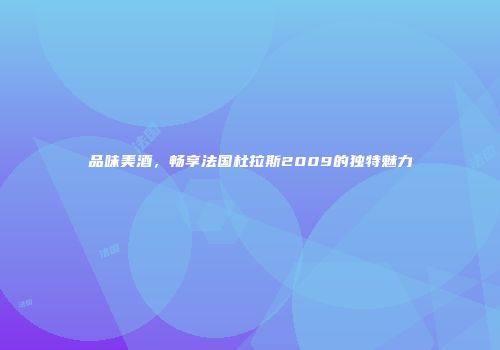 品味美酒，畅享法国杜拉斯2009的独特魅力