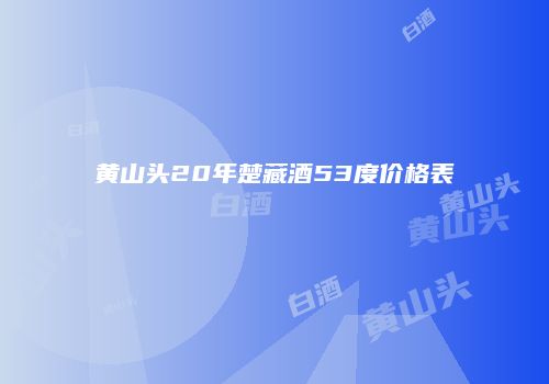 黄山头20年楚藏酒53度价格表