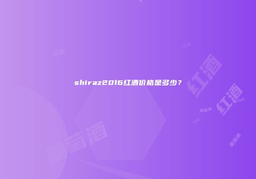 shiraz2016红酒价格是多少？